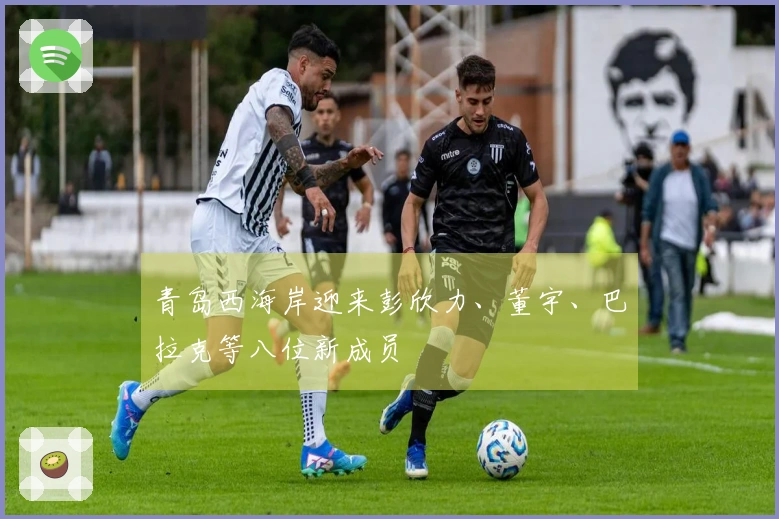 青岛西海岸迎来彭欣力、董宇、巴拉克等八位新成员