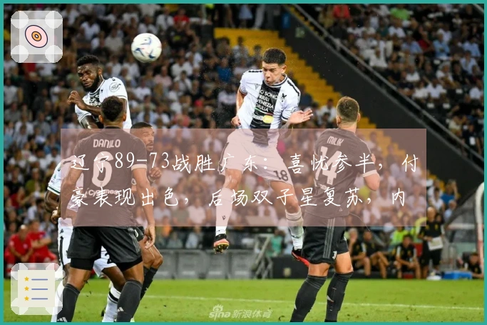 辽宁89-73战胜广东：喜忧参半，付豪表现出色，后场双子星复苏，内线问题不容忽视