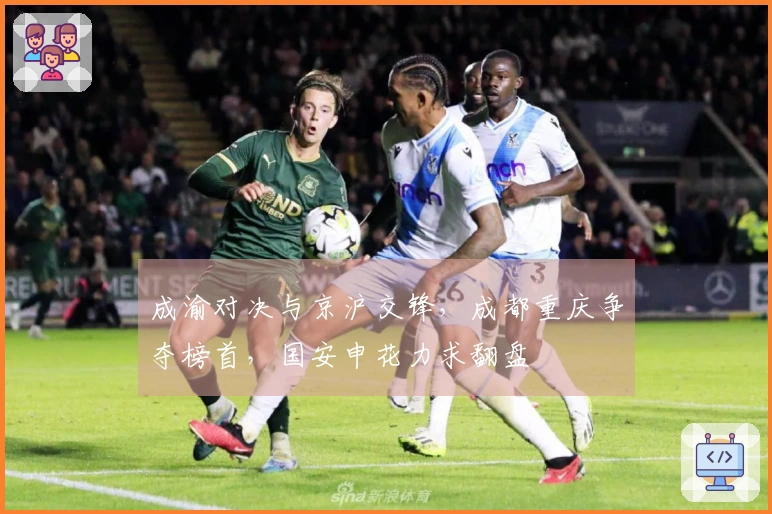 成渝对决与京沪交锋，成都重庆争夺榜首，国安申花力求翻盘