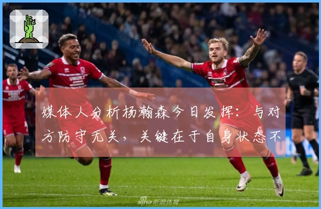 媒体人分析杨瀚森今日发挥：与对方防守无关，关键在于自身状态不佳