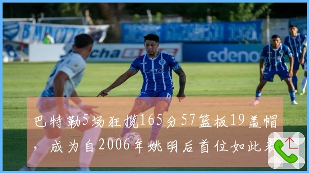 巴特勒5场狂揽165分57篮板19盖帽，成为自2006年姚明后首位如此表现的球员